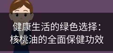 健康生活的绿色选择：核桃油的全面保健功效